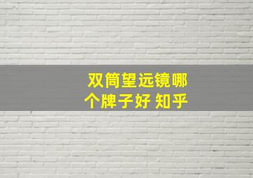 双筒望远镜哪个牌子好 知乎